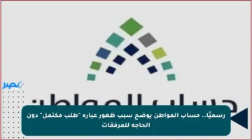 رسميًا.. حساب المواطن يوضح سبب ظهور عبارة “طلب مكتمل” دون الحاجة للمرفقات